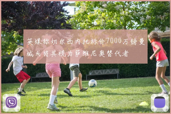 英媒称切尔西内托标价7000万镑曼城或将其视为萨维尼奥替代者