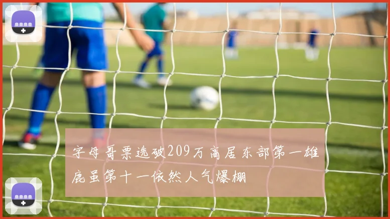 字母哥票选破209万高居东部第一雄鹿虽第十一依然人气爆棚