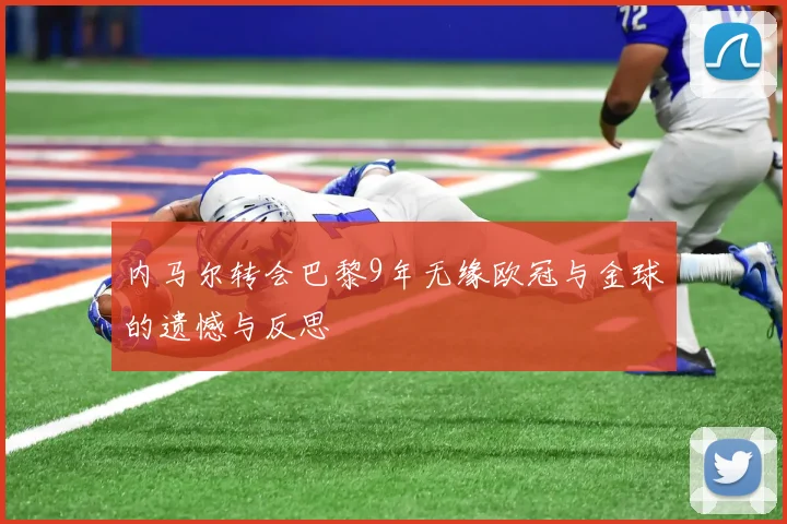 内马尔转会巴黎9年无缘欧冠与金球的遗憾与反思