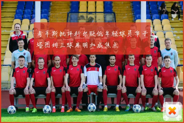 考辛斯批评科尔贬低年轻球员华子塔图姆三球库明加成焦点