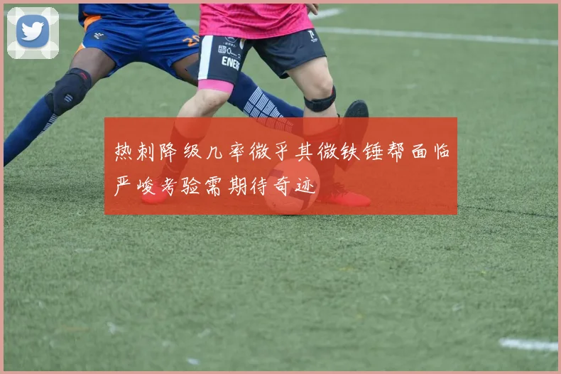 热刺降级几率微乎其微铁锤帮面临严峻考验需期待奇迹