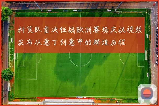 科莫队首次征战欧洲赛场庆祝视频发布从意丁到意甲的辉煌历程