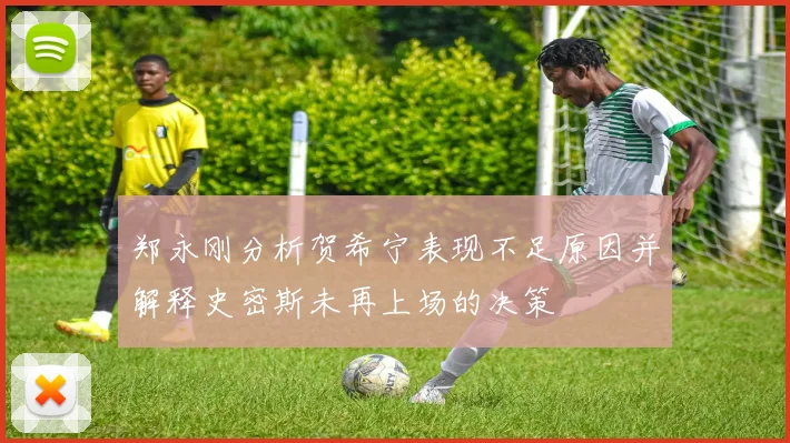 郑永刚分析贺希宁表现不足原因并解释史密斯未再上场的决策