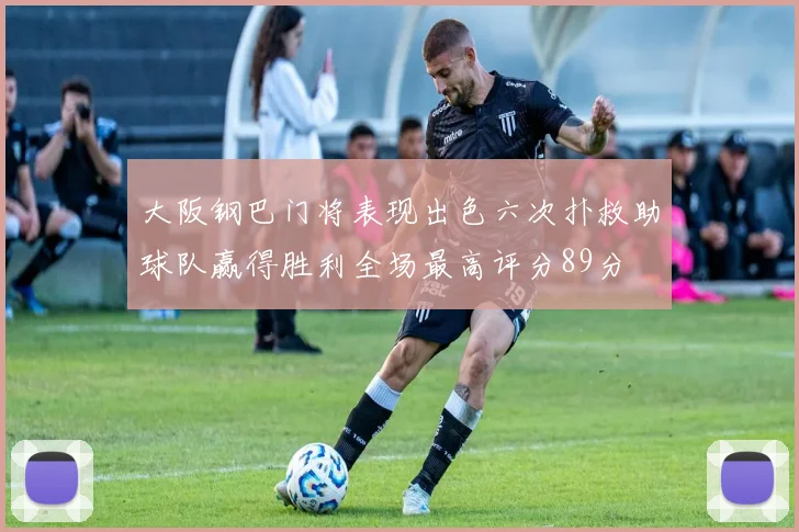 大阪钢巴门将表现出色六次扑救助球队赢得胜利全场最高评分89分