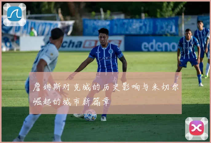 詹姆斯对克城的历史影响与米切尔崛起的城市新篇章