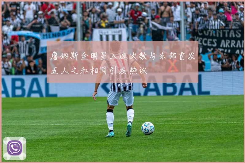 詹姆斯全明星入选次数与东部首发五人之和相同引发热议